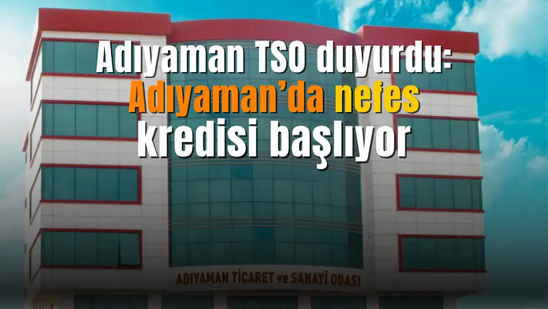 Adıyaman TSO duyurdu! Adıyaman'da nefes kredisi duyurusu yapıldı