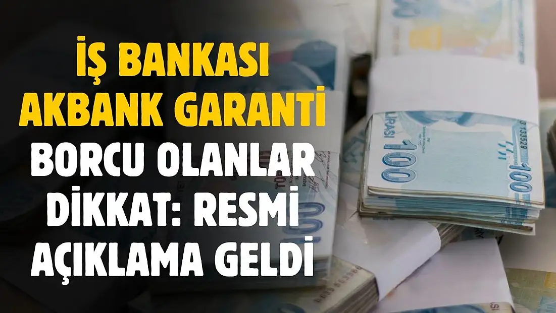 İş Bankası Akbank ve Garanti'ye borcu olanlar dikkat! Resmi açıklama geldi