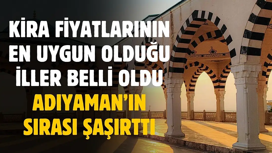 Kira fiyatlarının en uygun olduğu iller belli oldu! Adıyaman'ın sırası şaşırttı