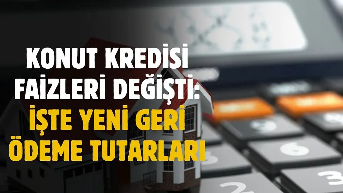 Konut kredisi faizleri değişti! Yeni geri ödeme tutarları belli oldu