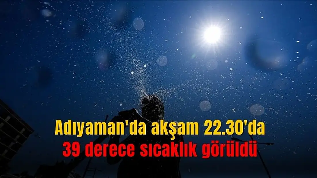 Adıyaman akşam saat 22.30'da 39 dereceyle rekor kırdı
