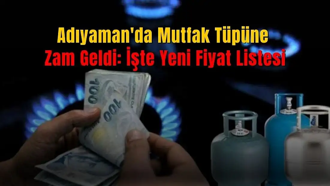 Adıyaman'da mutfak tüpüne zam! Yeni fiyat listesi belli oldu