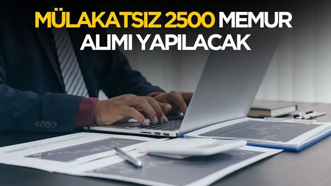 Mülakatsız 2500 memur alımı yapılacak