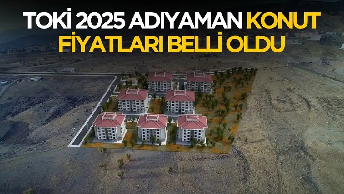 TOKİ 2025 Adıyaman konut fiyatları belli oldu