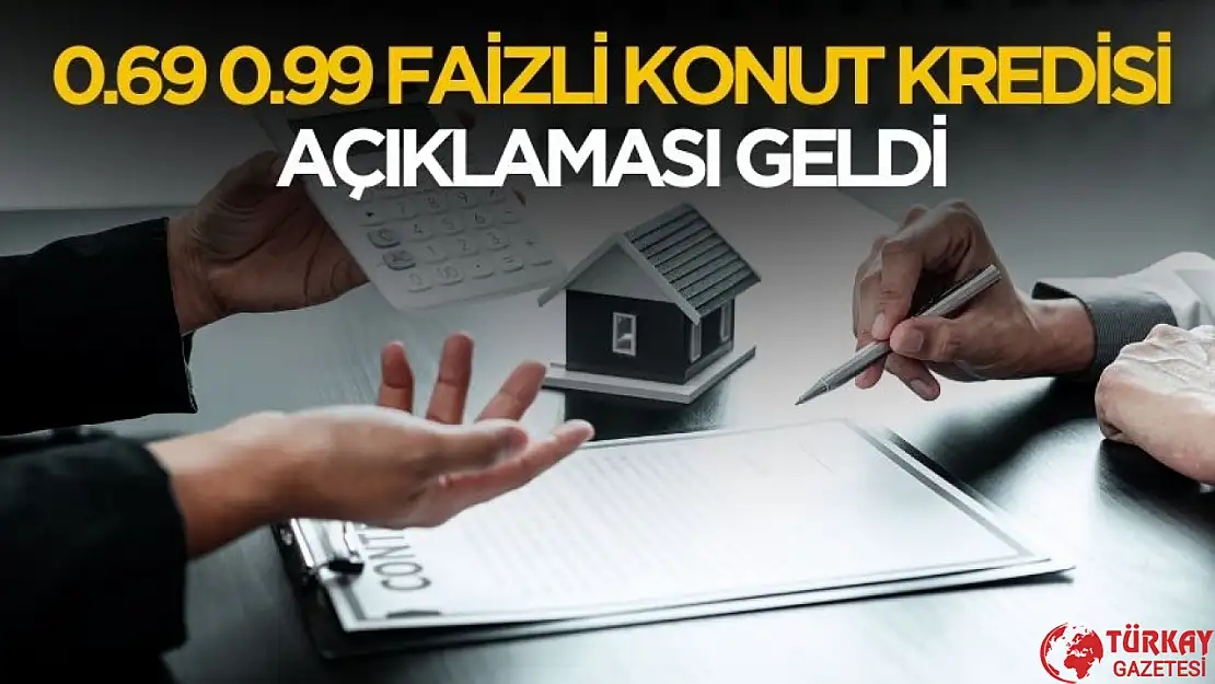 0.69 0.99 faizli konut kredisi için açıklama geldi! İşte hesaplaması