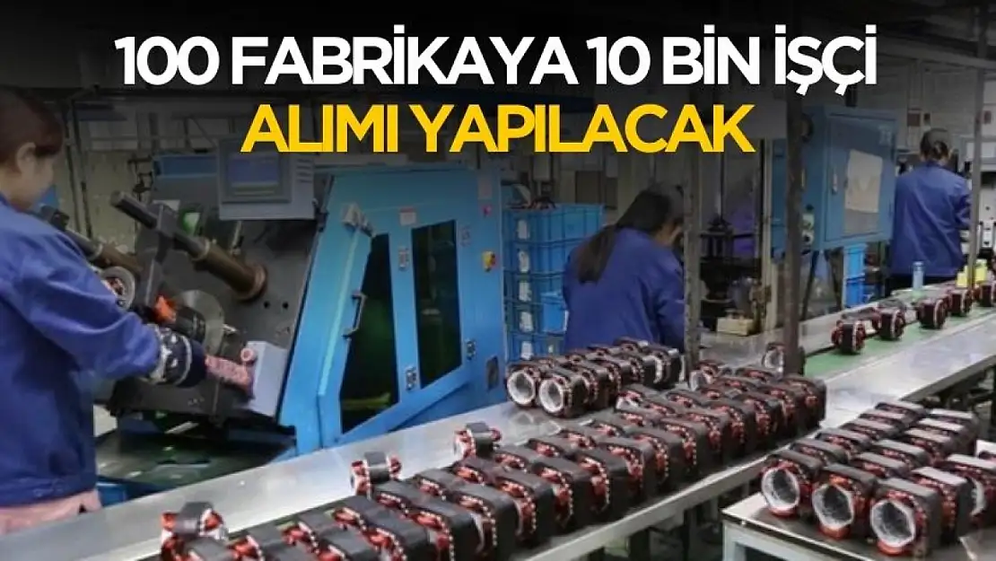 100 fabrikaya 10 bin işçi alımı yapılacak! Detaylar belli oldu