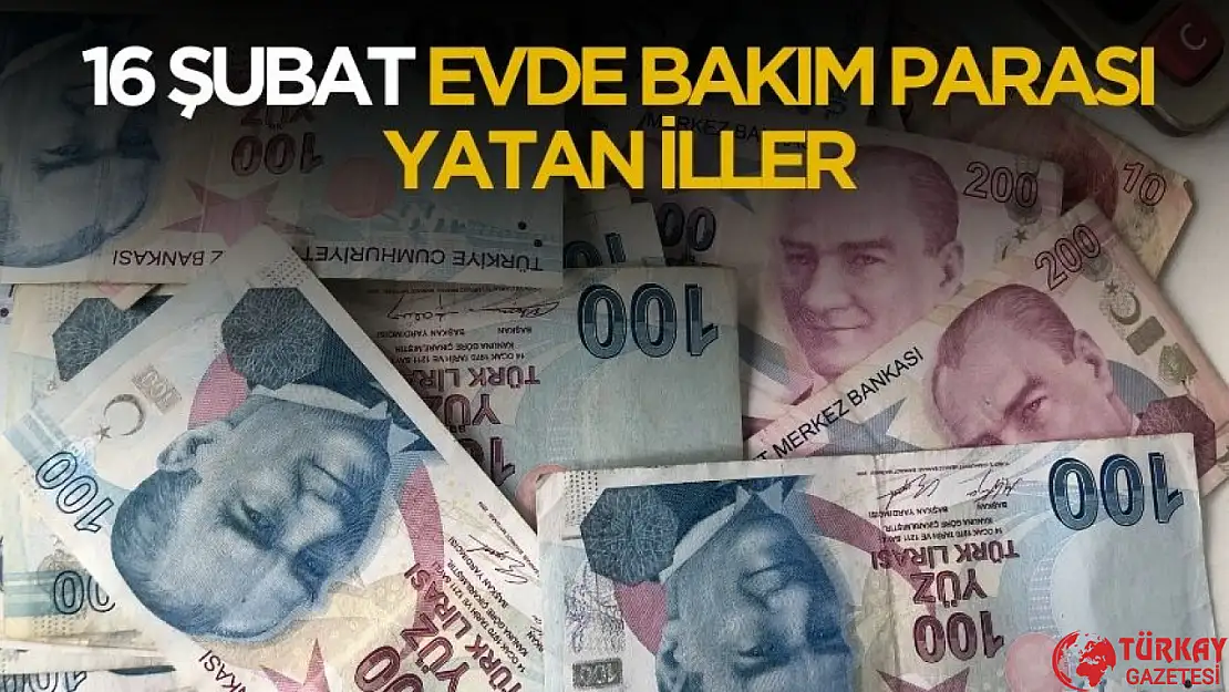 16 Şubat 2025 evde bakım parası yatan iller