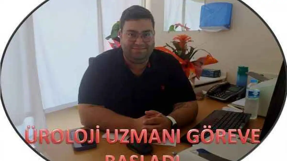 ÜROLOJİ UZMANI GÖREVE BAŞLADI