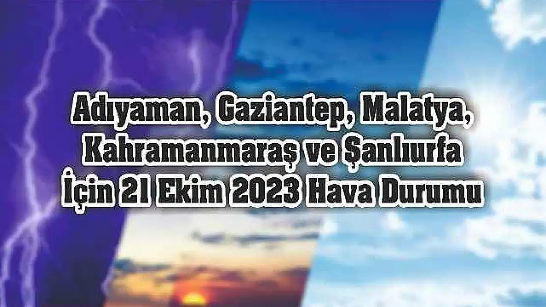 Adıyaman, Gaziantep, Malatya, Kahramanmaraş ve Şanlıurfa İçin 21 Ekim 2023 Hava Durumu