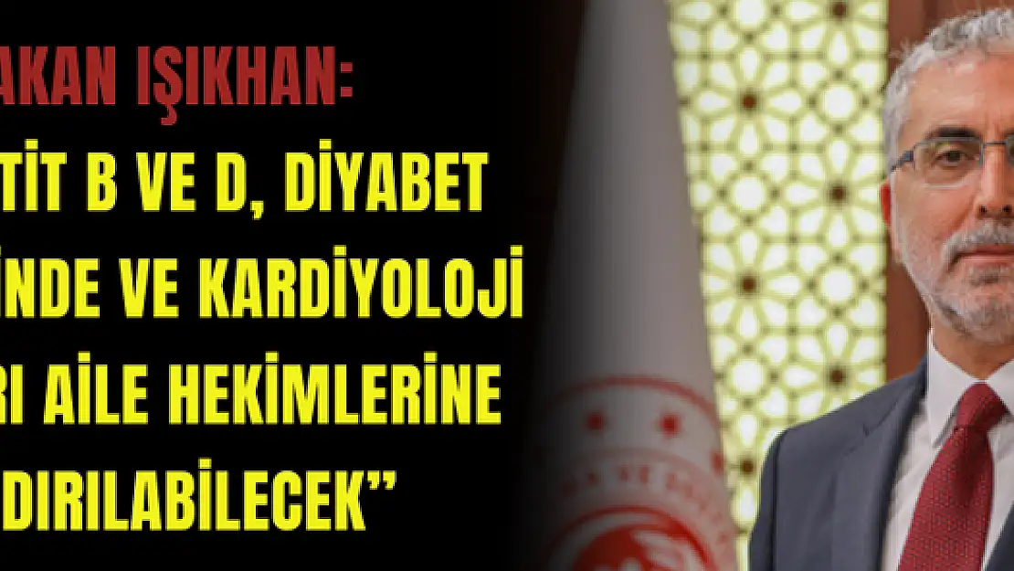 Bakan Işıkhan: 'Hepatit B ve D, diyabet tedavisinde ve kardiyoloji ilaçları aile hekimlerine yazdırılabilecek'