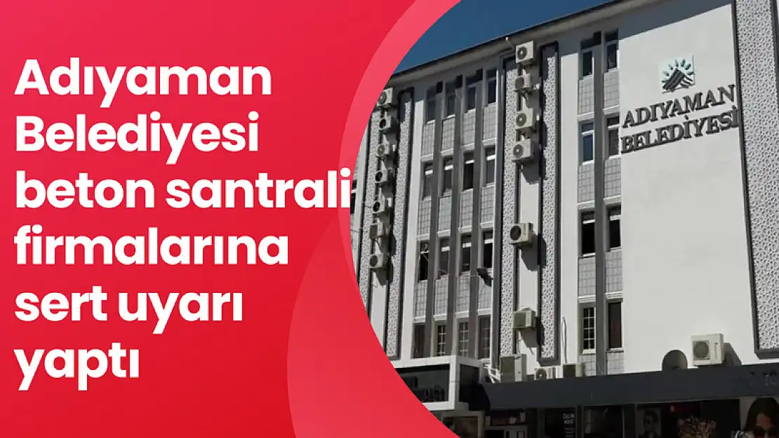 Adıyaman Belediyesinden beton santrali firmalarına sert uyarı