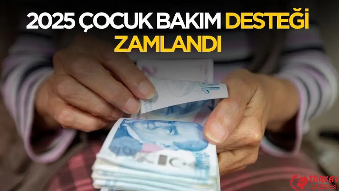 2025 çocuk bakım desteği zamlandı