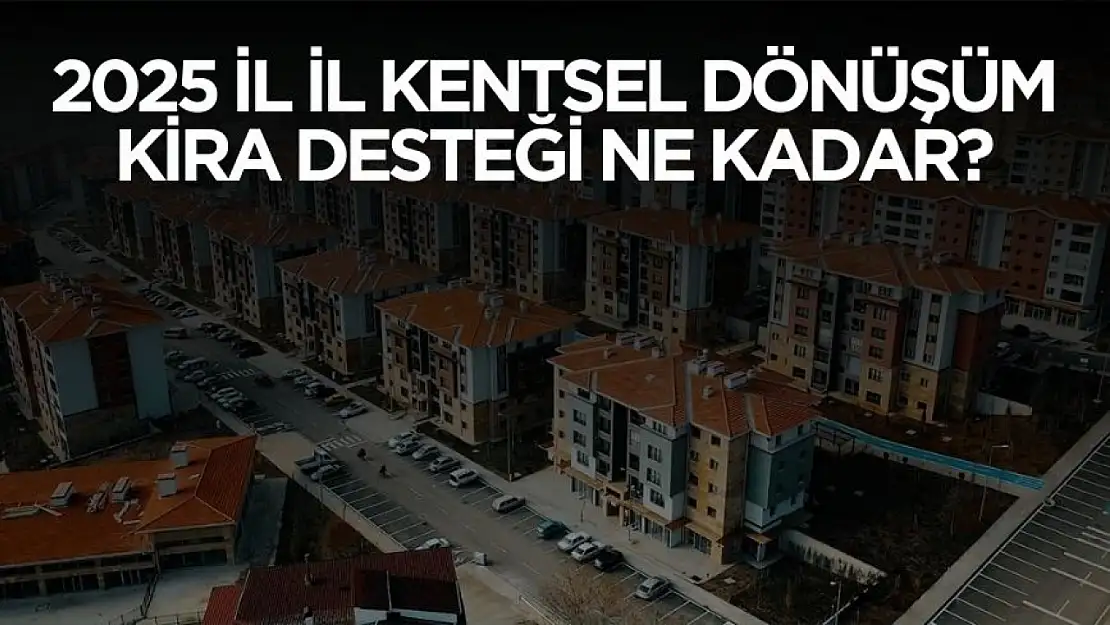 2025 kentsel dönüşüm kira desteği il il ne kadar oldu?