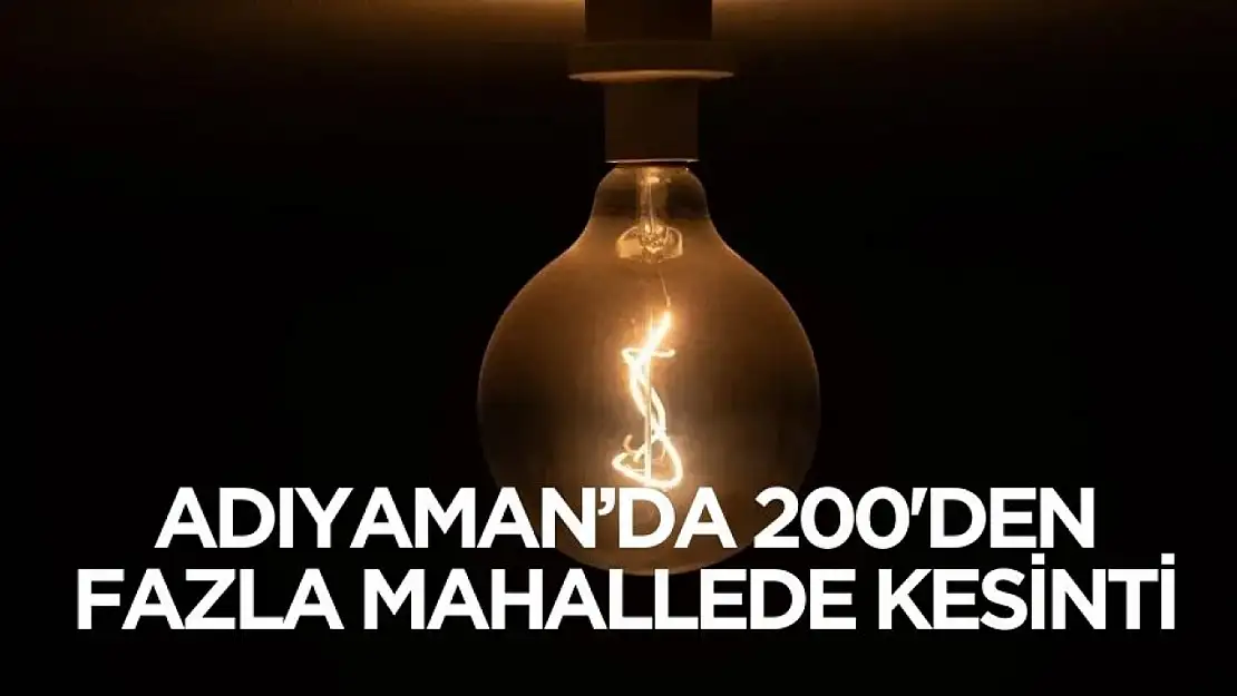 5 Aralık'ta Adıyaman'da 200'den fazla mahallede elektrikler gidecek