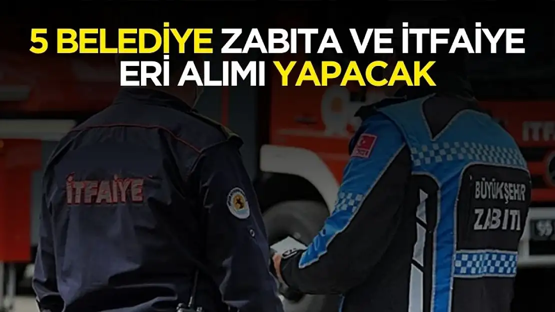 5 belediye zabıta memuru ve itfaiye eri alımı yapacak