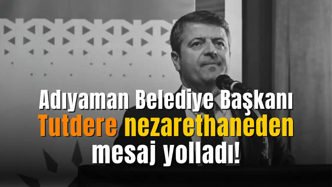 Adıyaman Belediye Başkanı Tutdere nezarethaneden yeni bir mesaj yayınladı