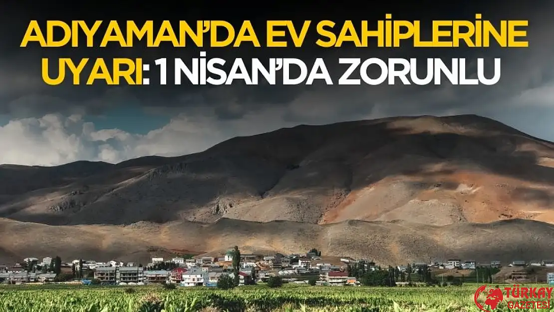 Adıyaman'da ev sahiplerine uyarı! 1 Nisan itibariyle zorunlu oldu