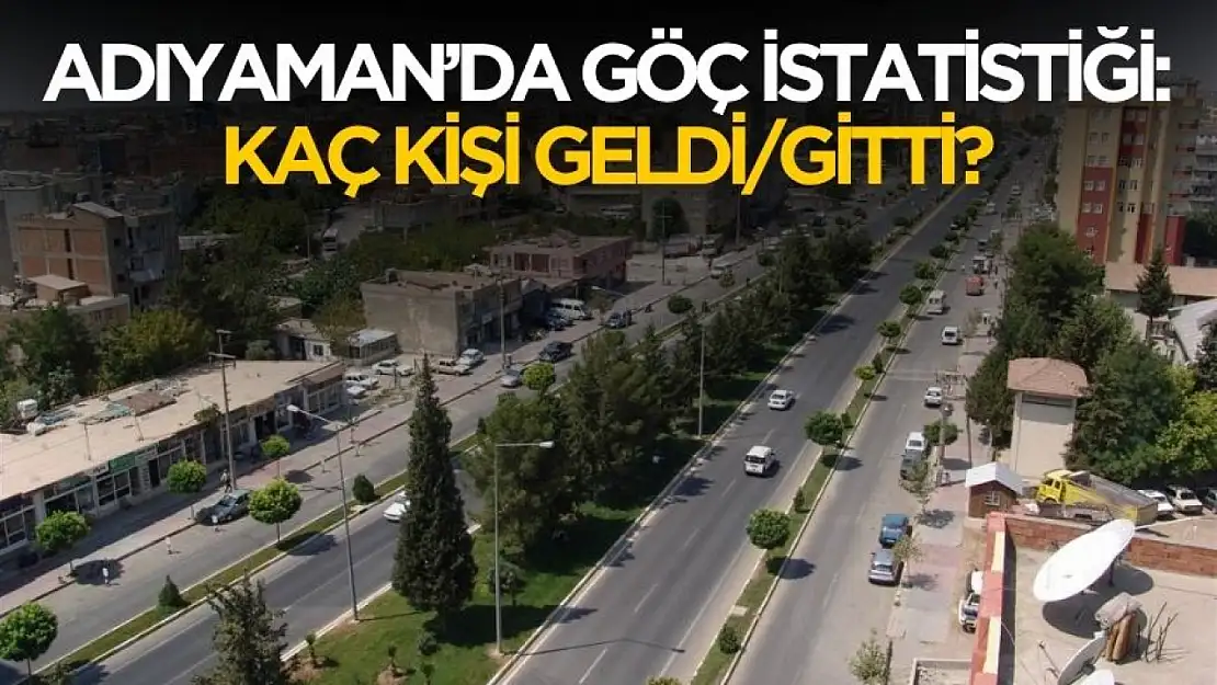 Adıyaman'da göç istatistikleri belli oldu! Kaç kişi gitti kaç kişi geldi?