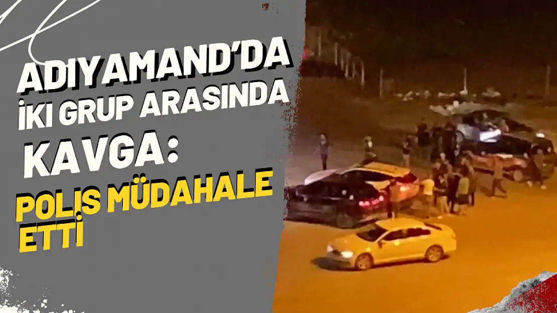 Adıyaman'da İki Grup Arasında Kavga: Polis Müdahale Etti