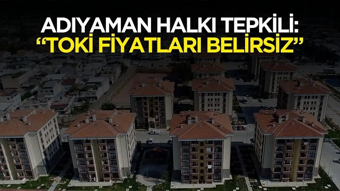 Adıyaman'da vatandaş tepkili! TOKİ konut fiyatları belirsizliğini sürdürüyor