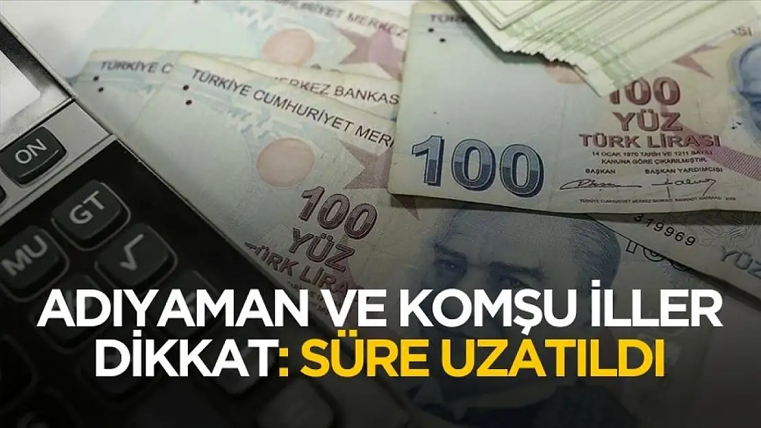 Adıyaman ve komşu iller dikkat! Beyanname süreleri uzatıldı