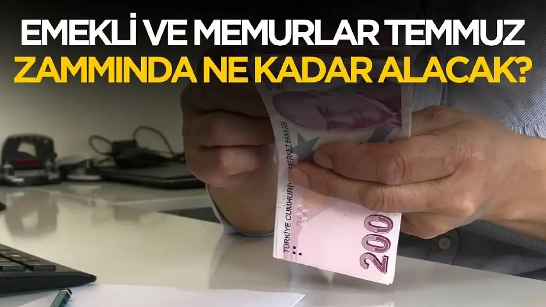 Emekli ve memurlar Temmuz'da ne kadar zam alacak?