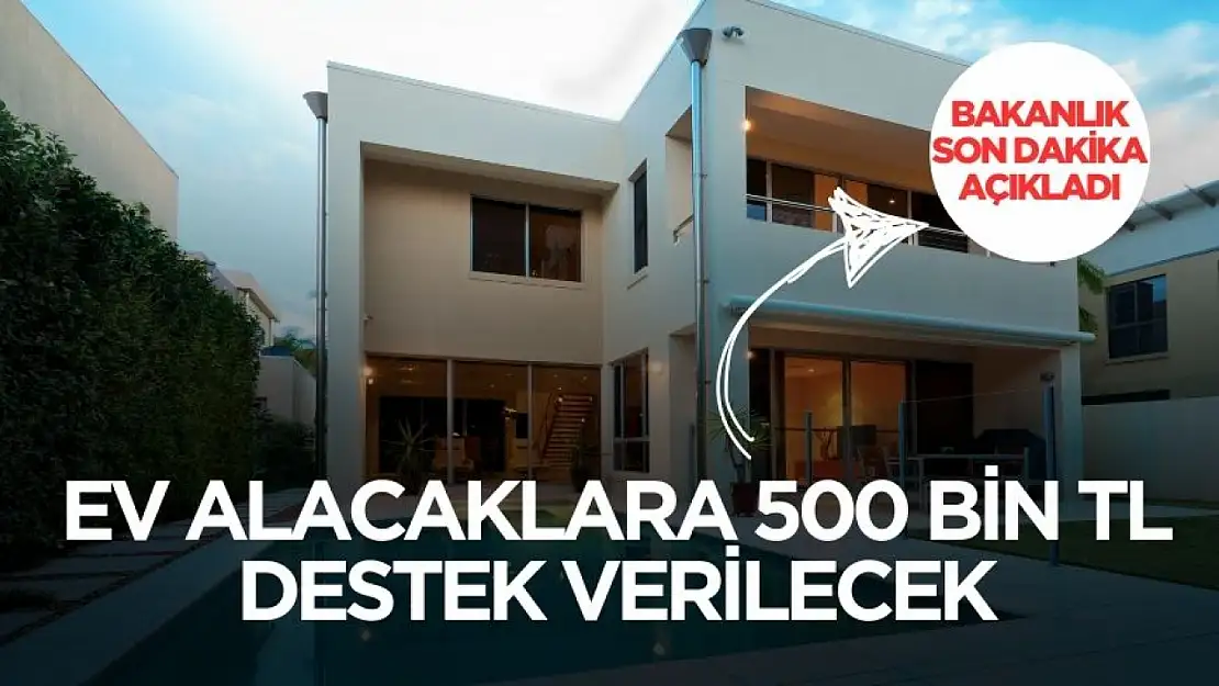 Ev alacaklara 500 bin TL destek verilecek! İşte şartlar ve detaylar belli oldu