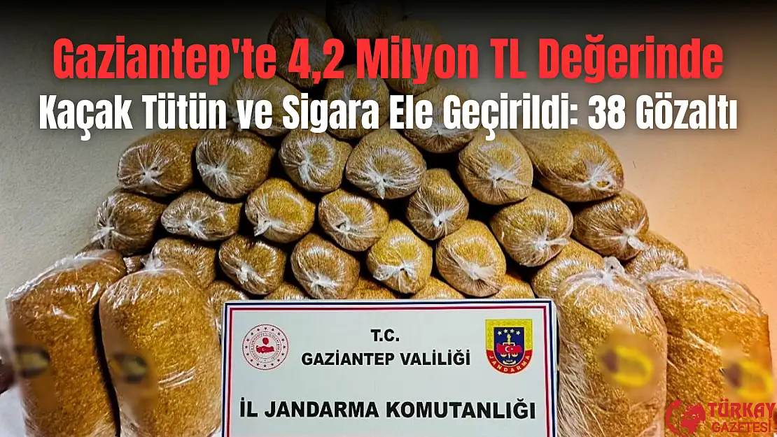 Gaziantep'te 4,2 milyon TL değerinde kaçak tütün ve sigara ele geçirildi: 38 gözaltı