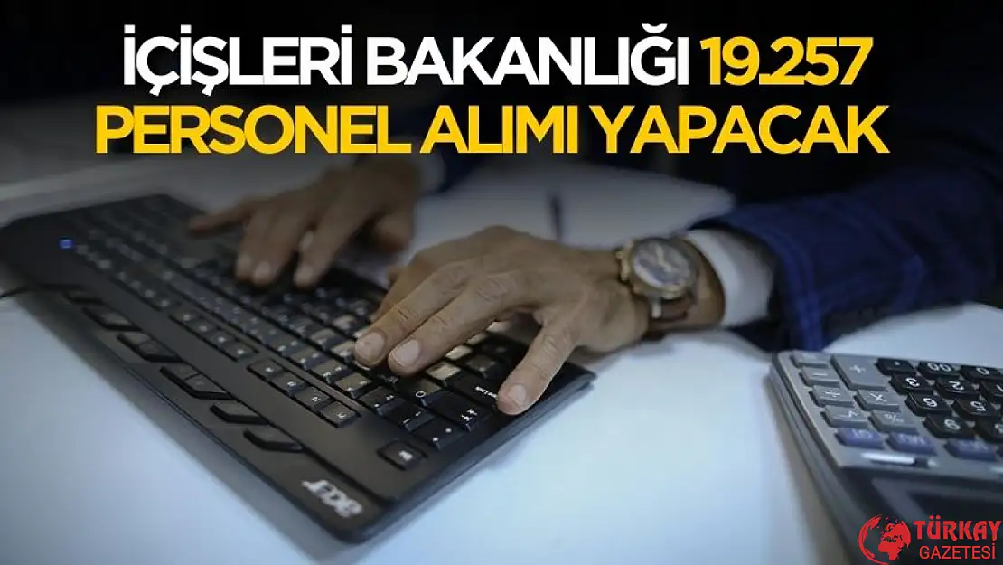 İçişleri Bakanlığı 19 bin 257 personel alımı yapacak