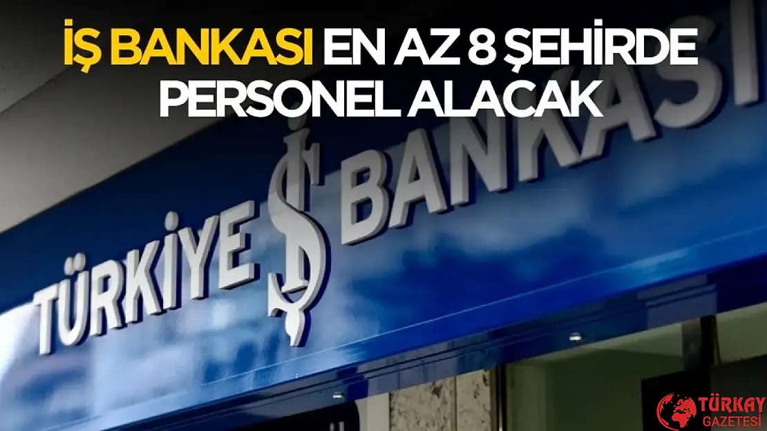 İş Bankası 8 şehirde en az önlisans mezunu personel alımı yapacak