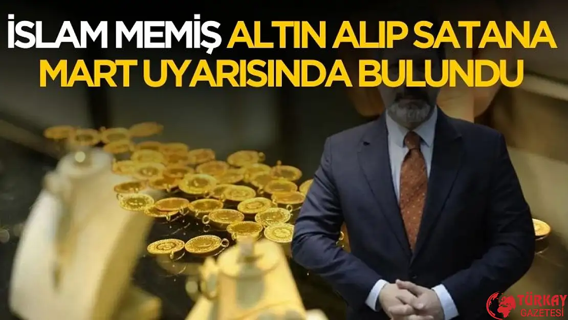 İslam Memiş altın alıp satacaklara Mart uyarısı yaptı