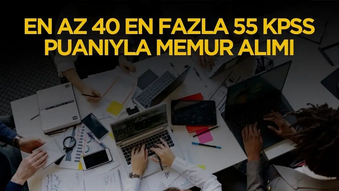 Kamuya en az 40 en fazla 55 KPSS puanıyla 313 memur alımı yapılacak