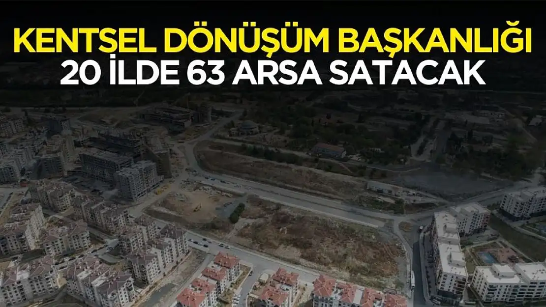 Kentsel Dönüşüm Başkanlığı 20 ilde 63 arsa satışı yapacak