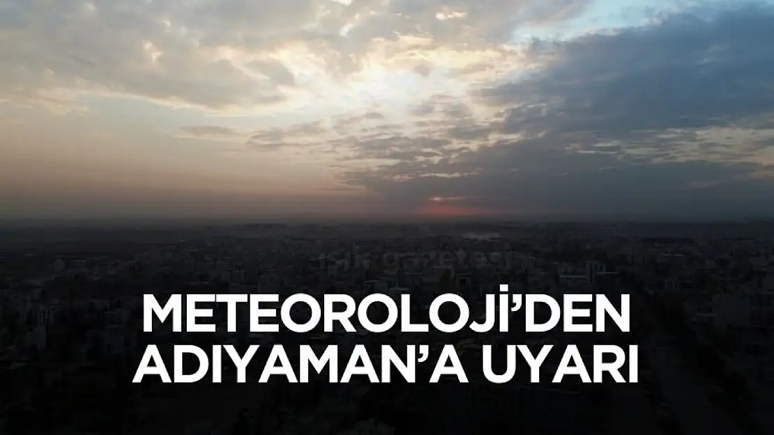 Meteoroloji'den Adıyaman'a kritik uyarı