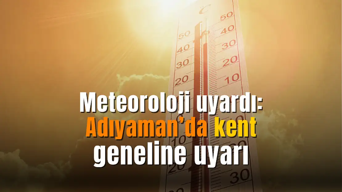 Meteoroloji'den Adıyaman'a uyarı! 8 Temmuz'da başlıyor