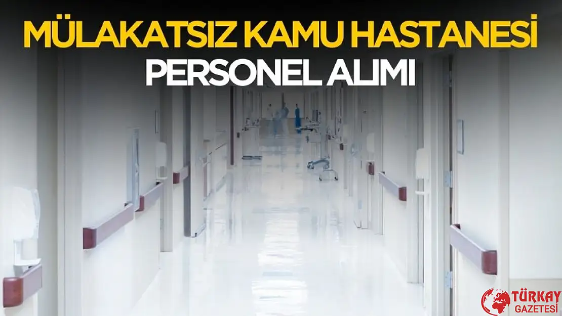 Mülakatsız kamu hastanesine personel alımı yapılacak