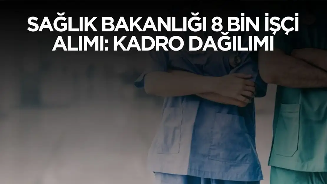 Sağlık Bakanlığı 8 bin işçi alımı kadro dağılımı belli oldu