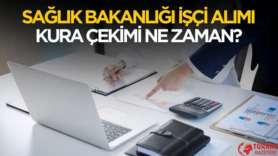 Sağlık Bakanlığı işçi alımı kura çekimi ne zaman?