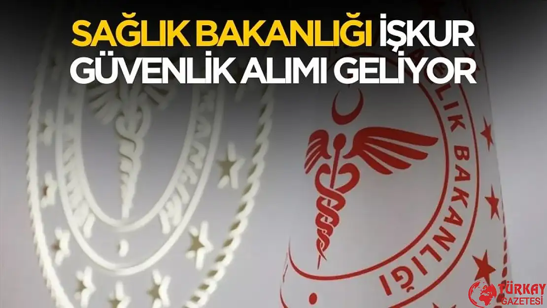 Sağlık Bakanlığı İŞKUR güvenlik alımı başvuru tarihi belli oldu