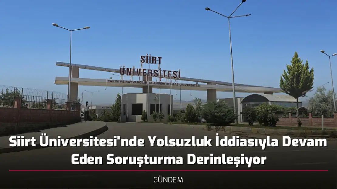 Siirt Üniversitesi'nde Yolsuzluk İddiasıyla Devam Eden Soruşturma Derinleşiyor