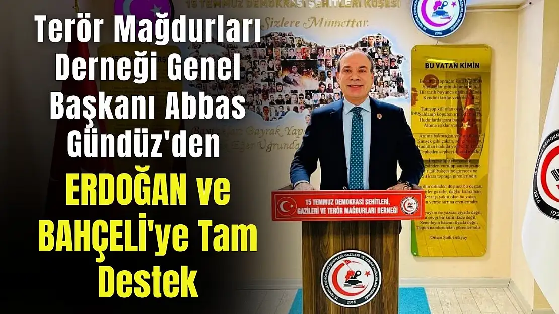 Terör Mağdurları Derneği Genel Başkanı Abbas Gündüz'den Erdoğan ve Bahçeli'ye tam destek