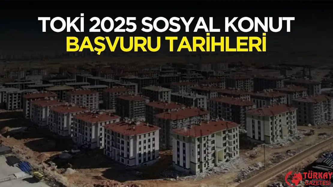 TOKİ 2025 sosyal konut başvuru tarihleri belli oldu