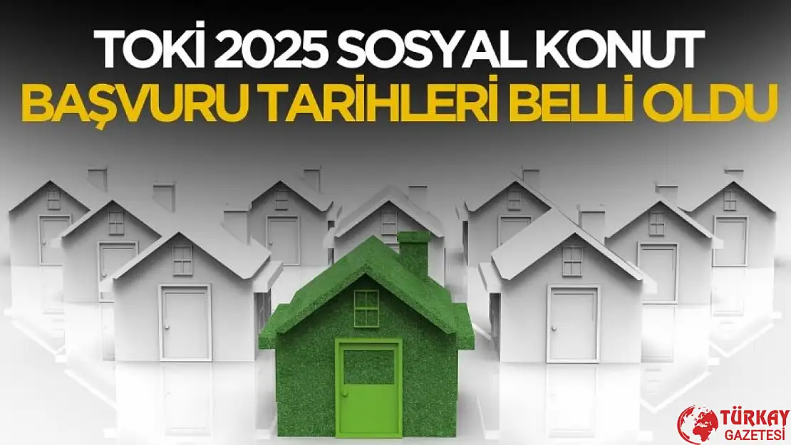 TOKİ 2025 sosyal konut başvuru tarihleri belli oldu