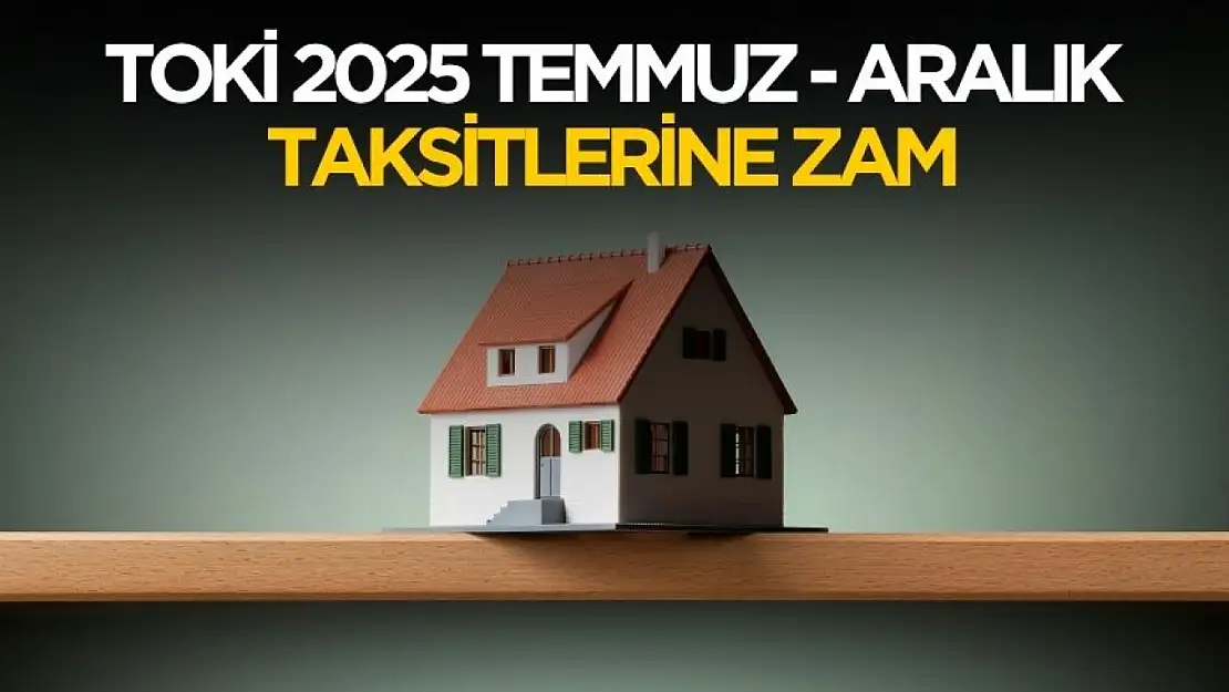 TOKİ 2025 Temmuz Aralık taksit tutarlarına zam