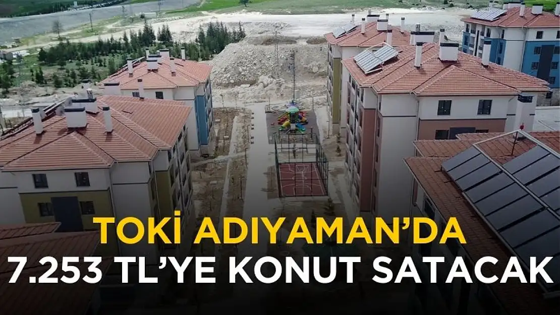 TOKİ Adıyaman'da aylık 7.253 TL taksitle konut satacak
