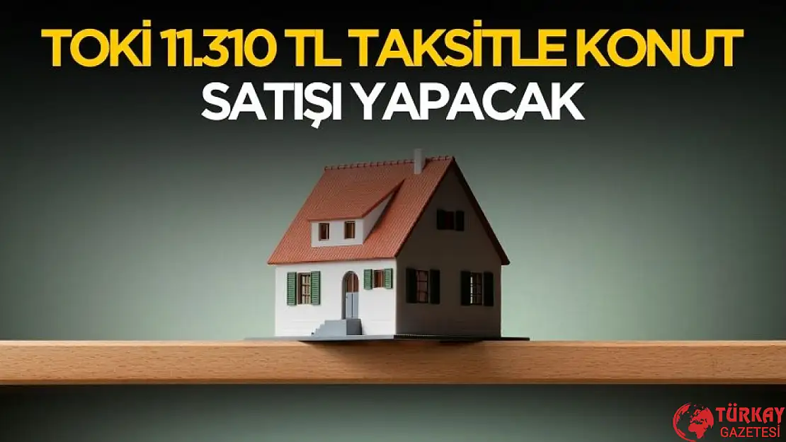 TOKİ ayık 11.310 TL taksitle konut satışı yapacak