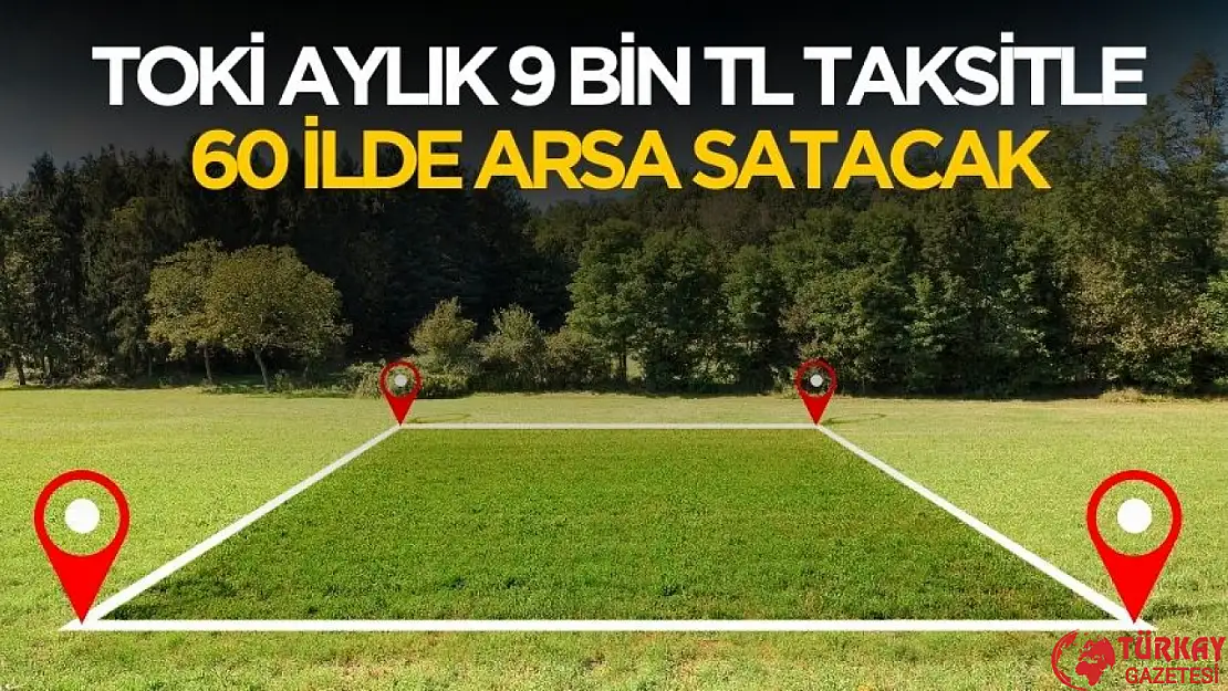 TOKİ aylık 9 bin TL taksitle 60 ilde arsa satacak