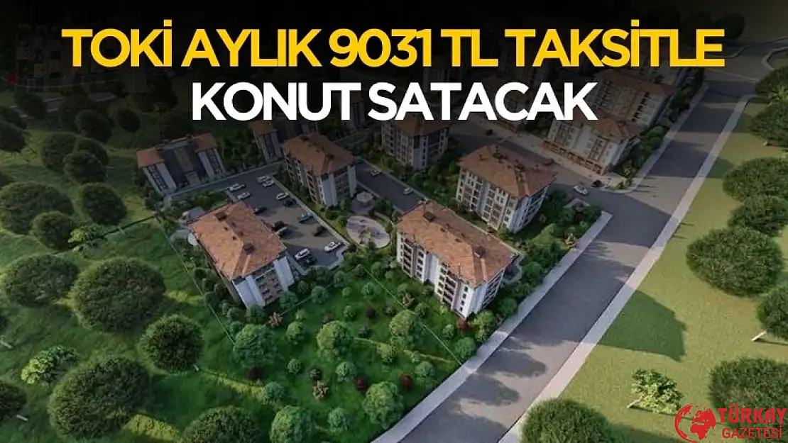 TOKİ aylık 9031 TL taksitle konut satışı yapacak