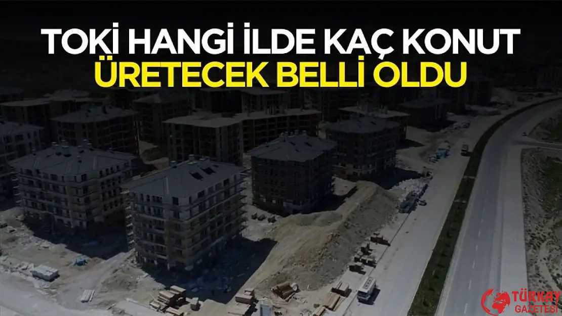 TOKİ hangi ilde kaç konut üretecek belli oldu