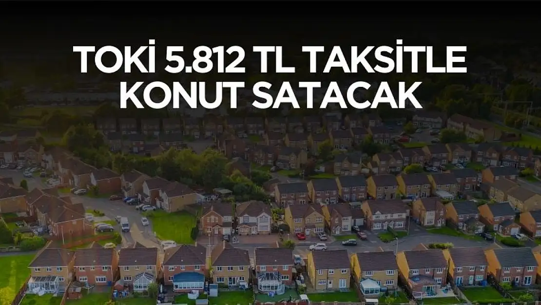 TOKİ o illerde 5 bin 812 TL taksitle konut satacak! Başvuru tarihi ve şartları açıklandı